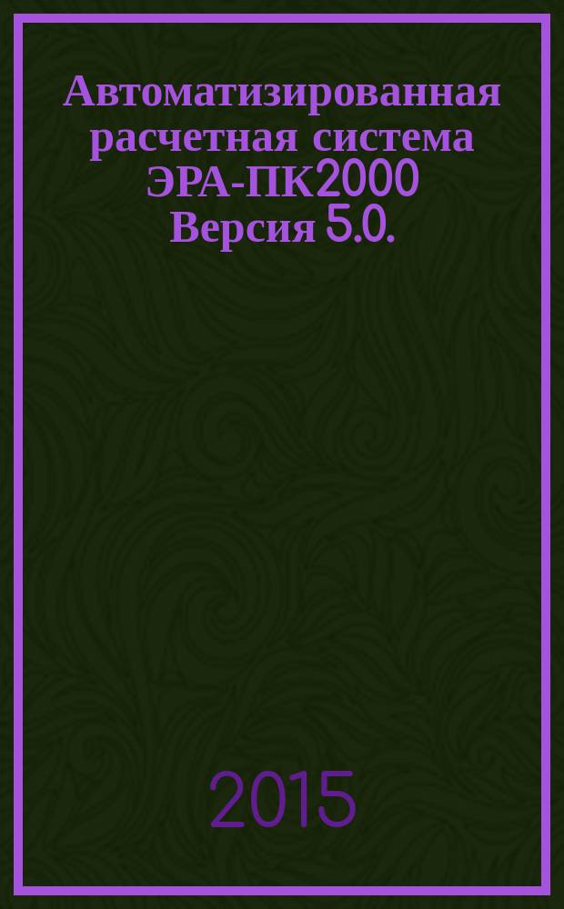 Автоматизированная расчетная система ЭРА-ПК2000 Версия 5.0. : основы практической работы : учебное пособие