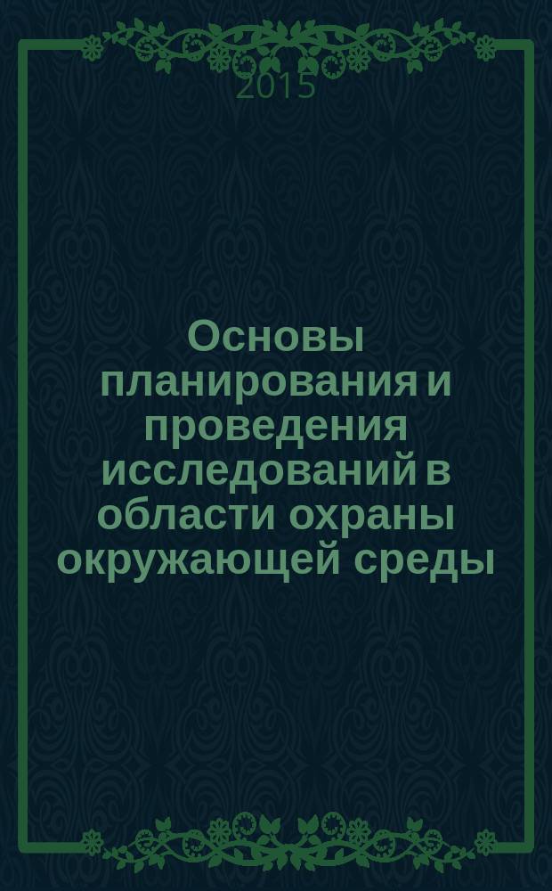 Основы планирования и проведения исследований в области охраны окружающей среды : учебное пособие : по направлению 18.03.02 (241000.62) "Энерго- и ресурсосберегающие процессы в химической технологии, нефтехимии и биотехнологии", профиль подготовки "Охрана окружающей среды и рациональное использование природных ресурсов"