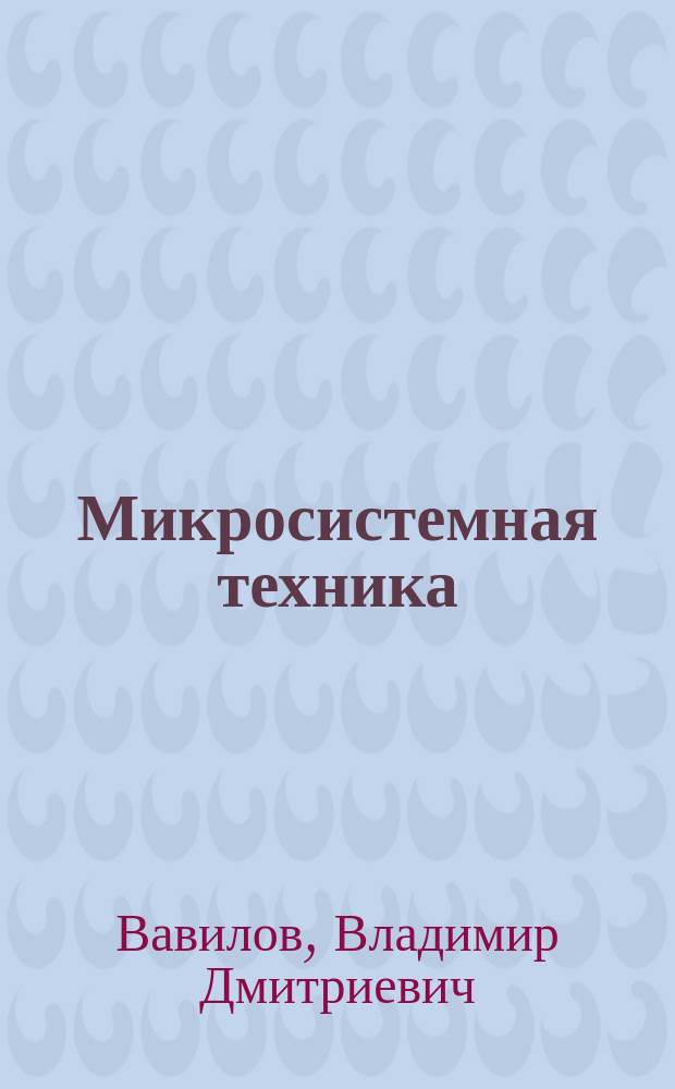 Микросистемная техника : для студентов высших учебных заведений, обучающихся по направлению подготовки бакалавриата 12.03.01 (200100) "Приборостроение" и магистратуры 12.04.01 (200100) "Приборостроение"