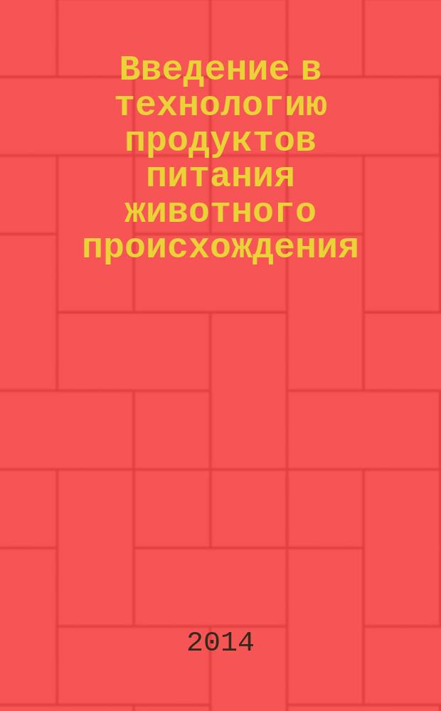 Введение в технологию продуктов питания животного происхождения : учебное пособие : для студентов всех форм обучения по направлениям подготовки"Технология продуктов питания животного происхождения" и "Биотехнология"
