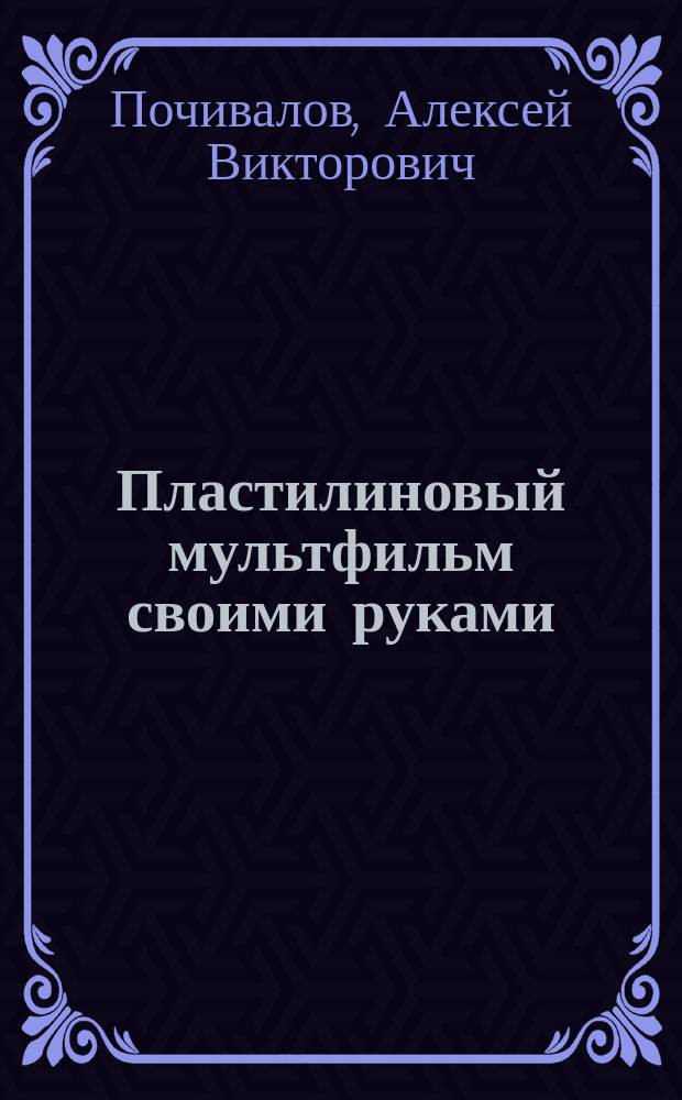Пластилиновый мультфильм своими руками : как оживить фигурки и снять свой собственный мультик