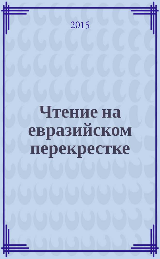 Чтение на евразийском перекрестке : третий международный интеллектуальный форум, Челябинск, 24-25 сентября 2015 г. : материалы форума