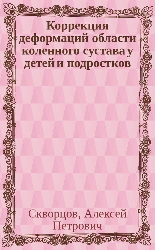 Коррекция деформаций области коленного сустава у детей и подростков : (на примере перенесенного острого гематогенного остеомиелита)