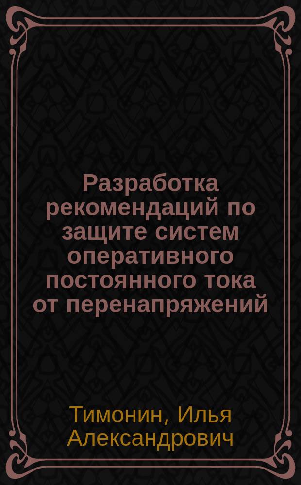 Разработка рекомендаций по защите систем оперативного постоянного тока от перенапряжений : автореферат диссертации на соискание ученой степени кандидата технических наук : специальность 05.14.02 <Электрические станции и электроэнергетические системы>