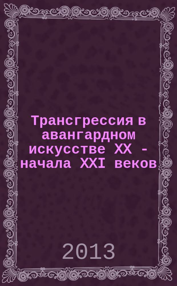 Трансгрессия в авангардном искусстве XX - начала XXI веков : автореферат диссертации на соискание ученой степени кандидата искусствоведения : специальность 17.00.09 <Теория и история искусства>