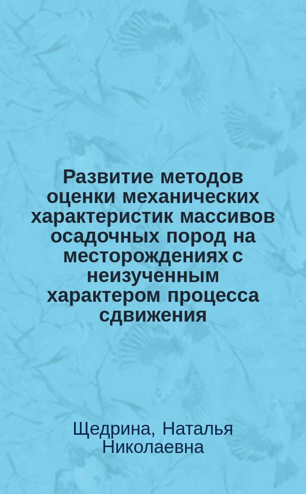 Развитие методов оценки механических характеристик массивов осадочных пород на месторождениях с неизученным характером процесса сдвижения : автореферат диссертации на соискание ученой степени кандидата технических наук : специальность 25.00.20 <Геомеханика, разрушение горных пород, рудничная аэрогазодинамика и горная теплофизика>