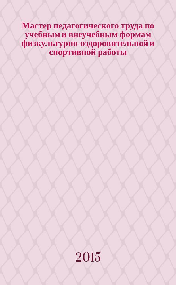 Мастер педагогического труда по учебным и внеучебным формам физкультурно-оздоровительной и спортивной работы : сборник методических материалов по итогам регионального этапа XI Всероссийского конкурса среди специалистов физической культуры и спорта