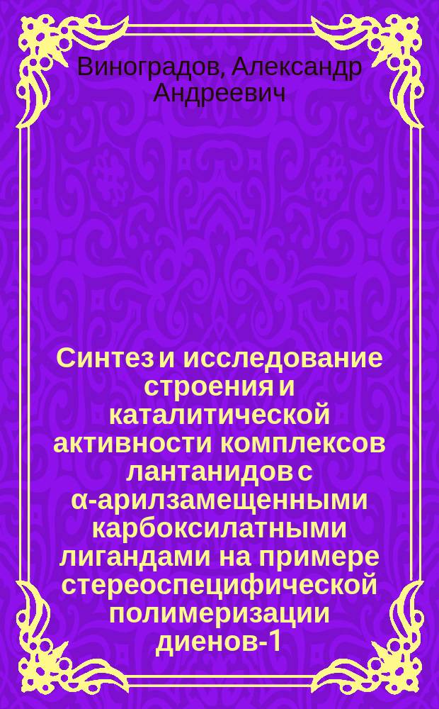 Синтез и исследование строения и каталитической активности комплексов лантанидов с α-арилзамещенными карбоксилатными лигандами на примере стереоспецифической полимеризации диенов-1,3 : автореферат диссертации на соискание ученой степени кандидата химических наук : специальность 02.00.03 <Органическая химия> : специальность 02.00.08 <Химия элементоорганических соединений>