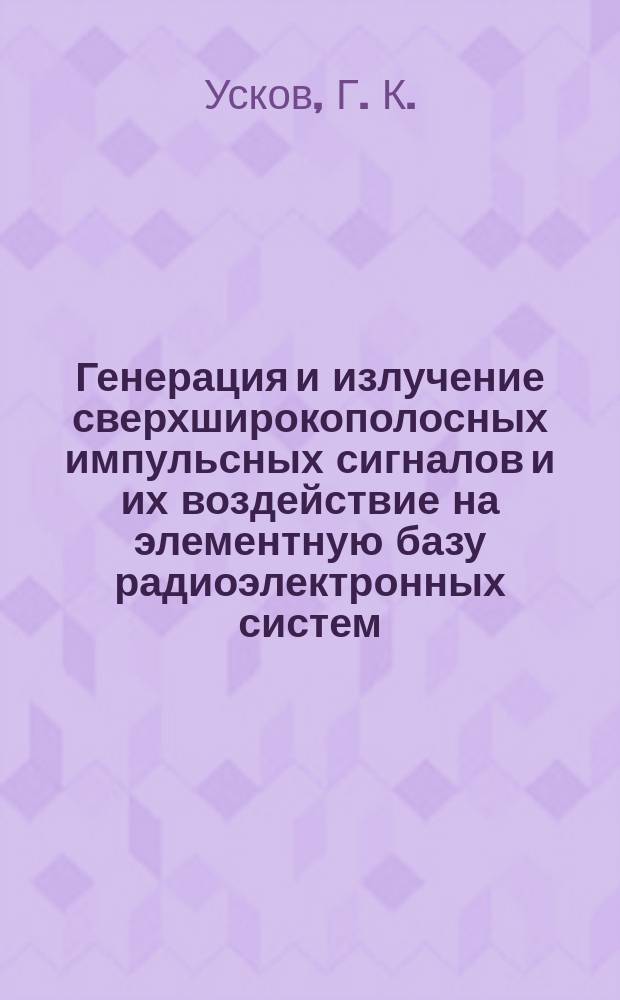 Генерация и излучение сверхширокополосных импульсных сигналов и их воздействие на элементную базу радиоэлектронных систем : автореферат диссертации на соискание ученой степени доктора физико-математических наук : специальность 01.04.03 <Радиофизика>