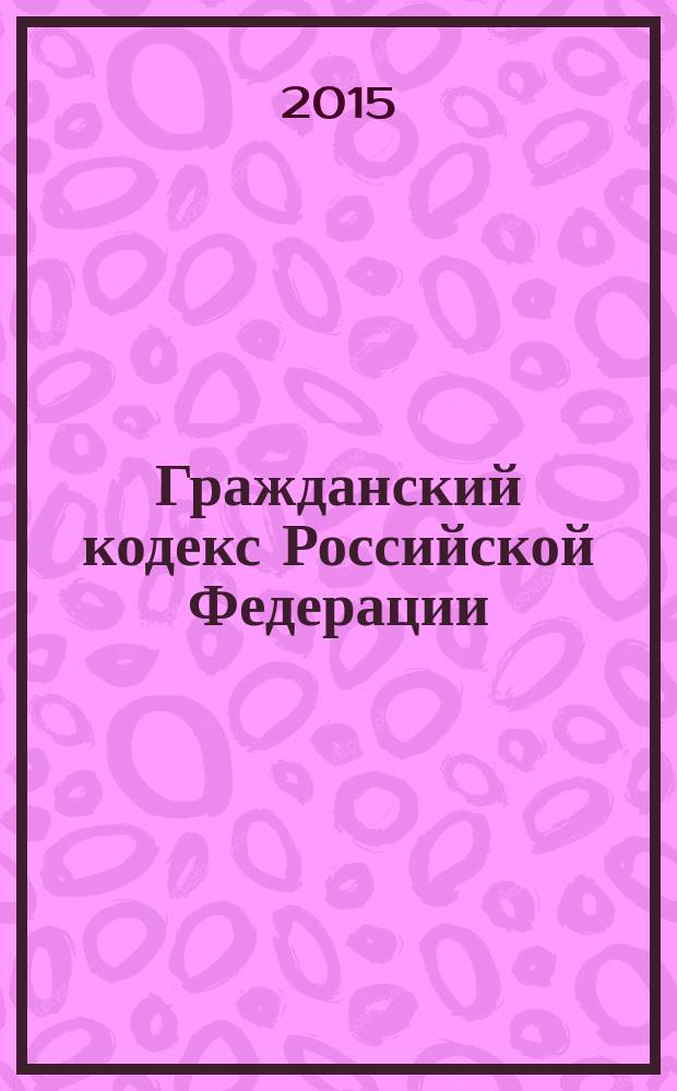 Гражданский кодекс Российской Федерации : ГК : части первая, вторая, третья и четвертая : по состоянию на 10 октября 2015 г. : с учетом изменений, внесенных Федеральными законами от 13 июля 2015 г. № 216-Ф3, 258-Ф3, 268-Ф3