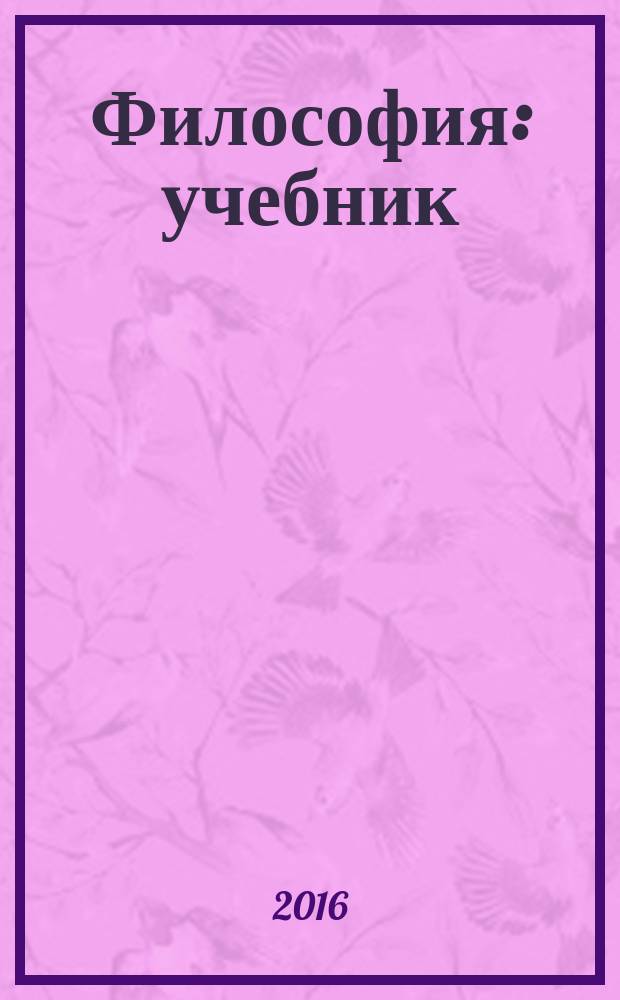 Философия : учебник : по дисциплине "Философия" для студентов гуманитарных и социально-экономических специальностей и направлений подготовки