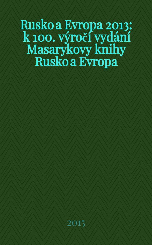 Rusko a Evropa 2013 : k 100. výročí vydání Masarykovy knihy Rusko a Evropa = Россия и Европа 2013
