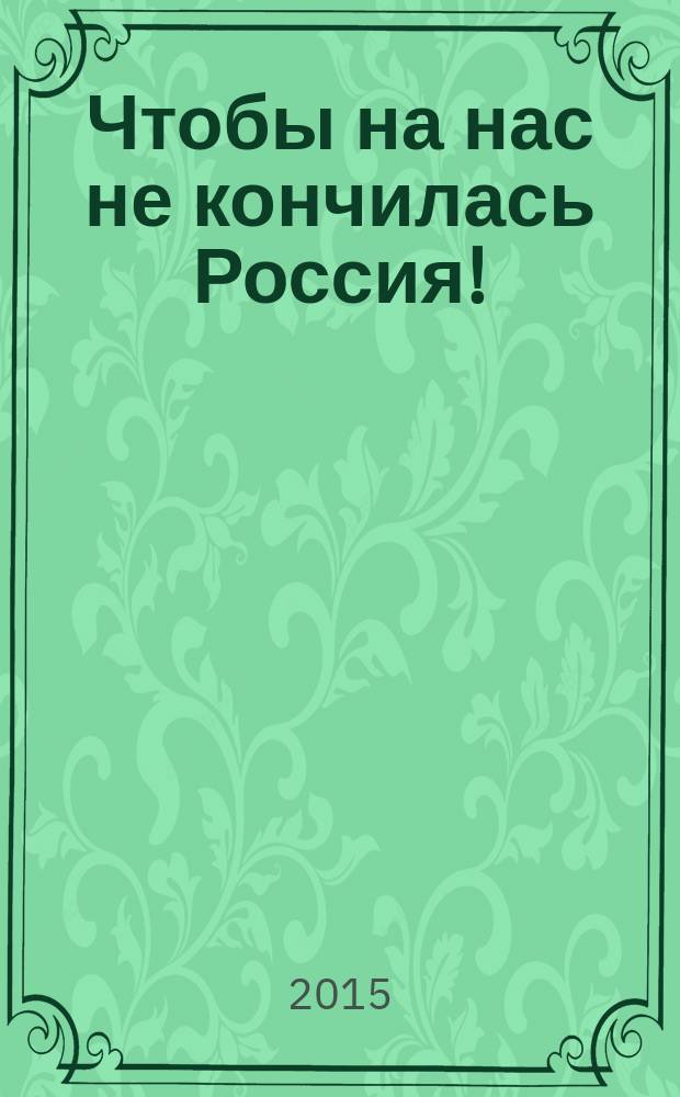 Чтобы на нас не кончилась Россия!