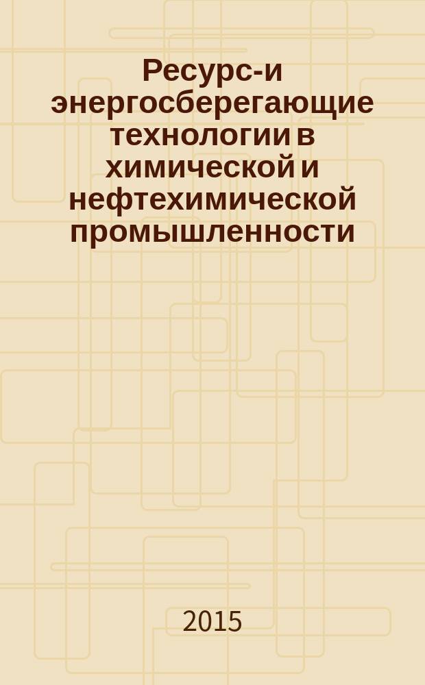 Ресурсо- и энергосберегающие технологии в химической и нефтехимической промышленности : VII Международная конференция Российского химического общества им. Д. И. Менделеева, посвященная 100-летию со дня рождения Л. А. Костандова, 28 октября 2015 года : тезисы докладов
