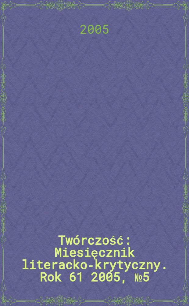 Twórczość : Miesięcznik literacko-krytyczny. Rok 61 2005, № 5 (714)