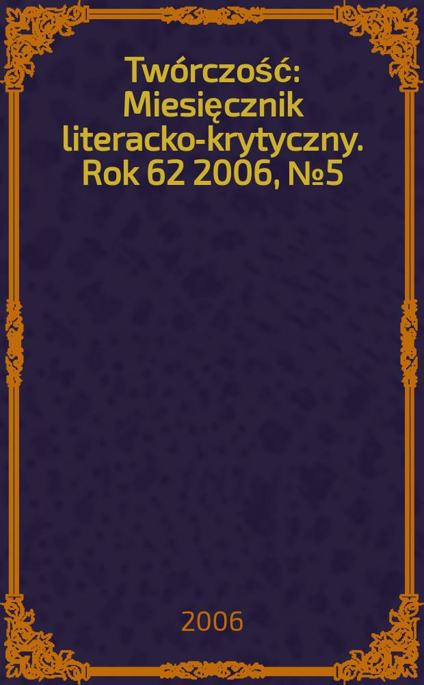 Twórczość : Miesięcznik literacko-krytyczny. Rok 62 2006, № 5 (726)