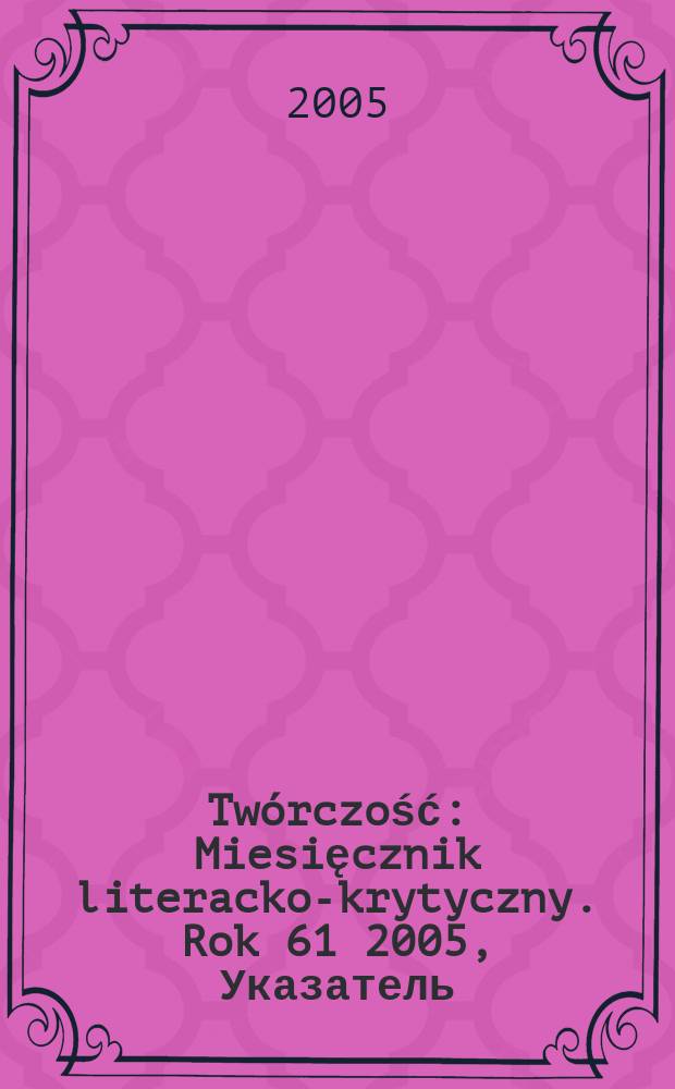 Twórczość : Miesięcznik literacko-krytyczny. Rok 61 2005, Указатель