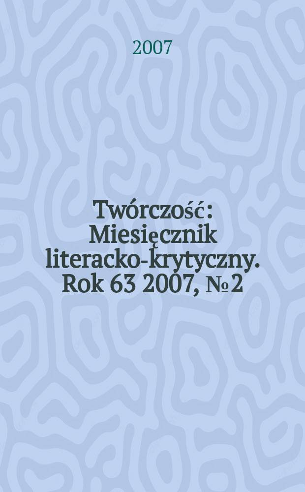 Twórczość : Miesięcznik literacko-krytyczny. Rok 63 2007, № 2 (735)