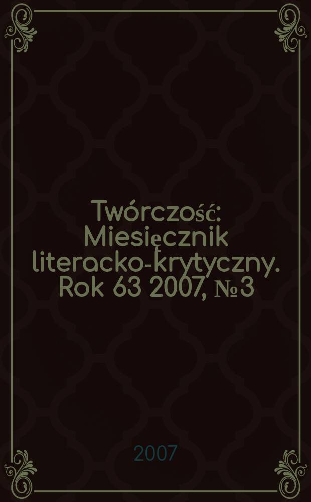 Twórczość : Miesięcznik literacko-krytyczny. Rok 63 2007, № 3 (736)