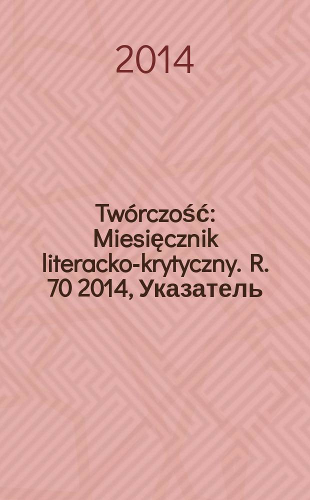 Twórczość : Miesięcznik literacko-krytyczny. R. 70 2014, Указатель