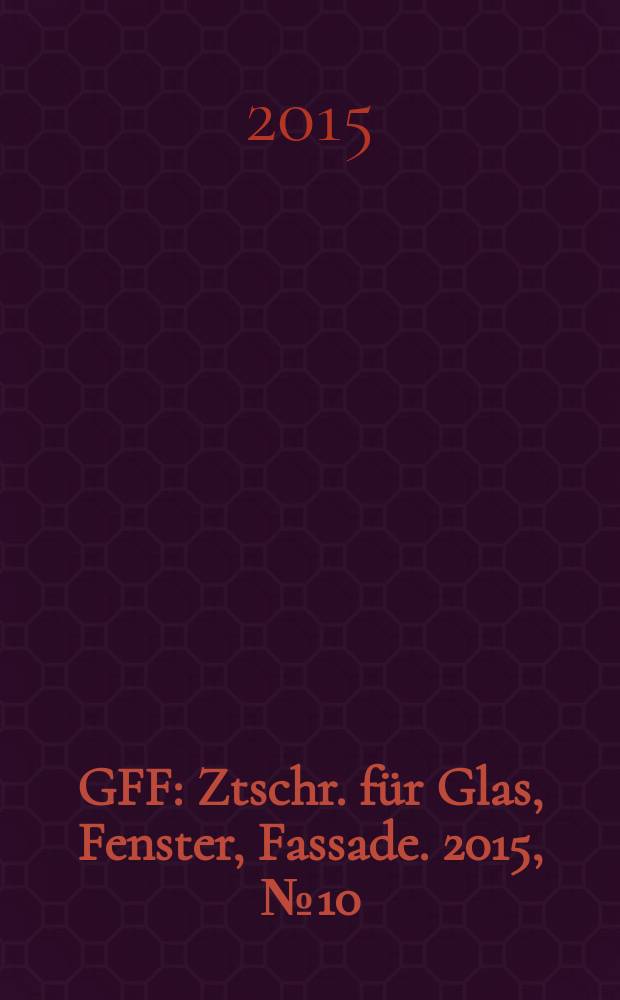 GFF : Ztschr. für Glas, Fenster, Fassade. 2015, № 10