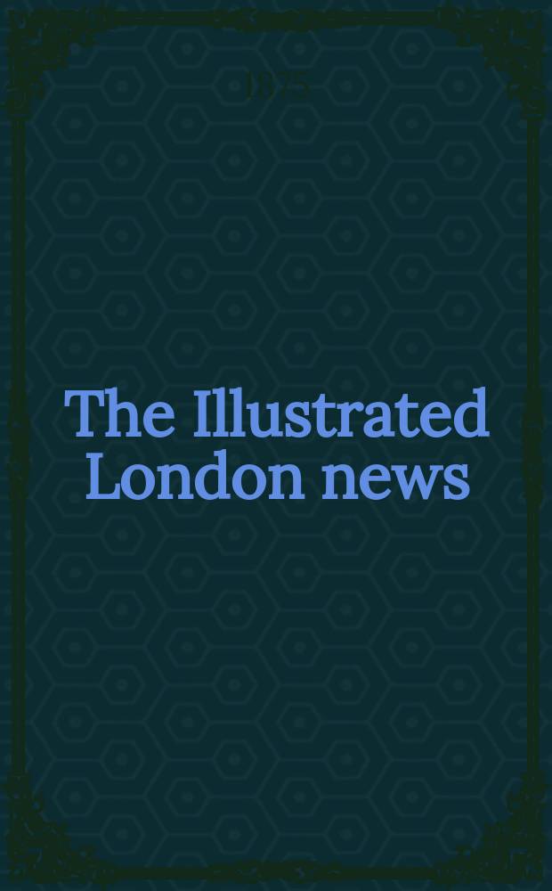 The Illustrated London news : for the week ending saturday ... Vol. 67, № 1876