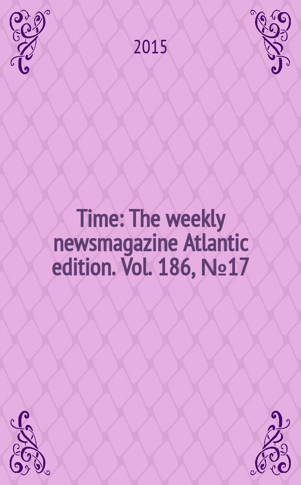 Time : The weekly newsmagazine Atlantic edition. Vol. 186, № 17