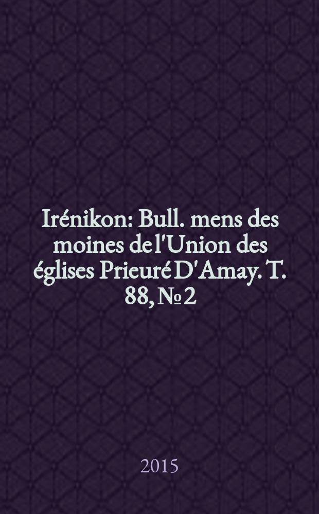 Irénikon : Bull. mens des moines de l'Union des églises Prieuré D'Amay. T. 88, № 2