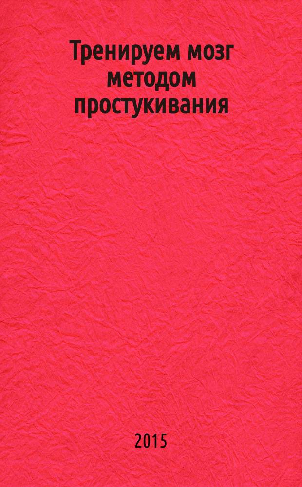 Тренируем мозг методом простукивания : книга-тренажер для вашего мозга : секреты нейрохирургов и шаманов