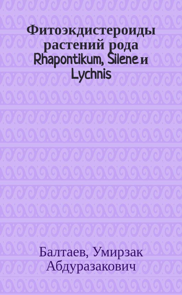 Фитоэкдистероиды растений рода Rhapontikum, Silene и Lychnis : автореферат диссертации на соискание ученой степени д.х.н