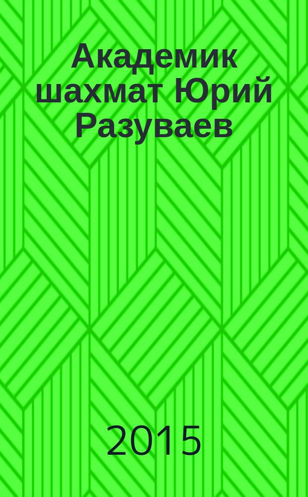 Академик шахмат Юрий Разуваев : сборник к 70-летию со дня рождения Ю. Разуваева