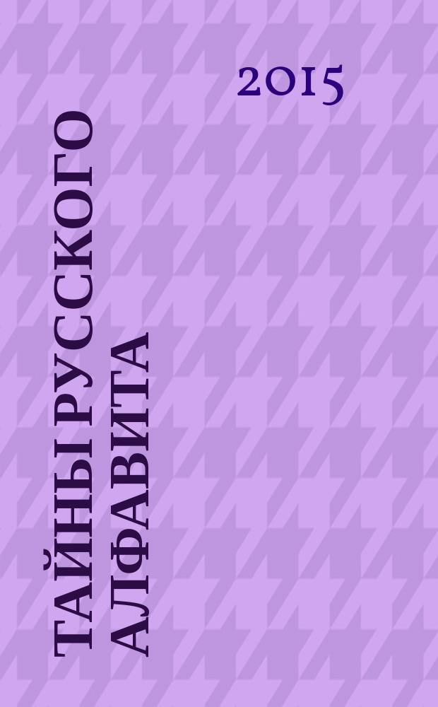 Тайны русского алфавита : вся правда о языке предков