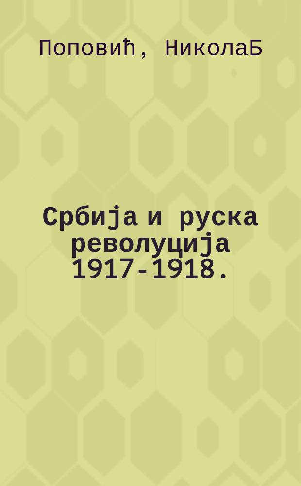 Србиjа и руска револуциjа 1917-1918. = Сербия и русская революция, 1917-1918 гг.