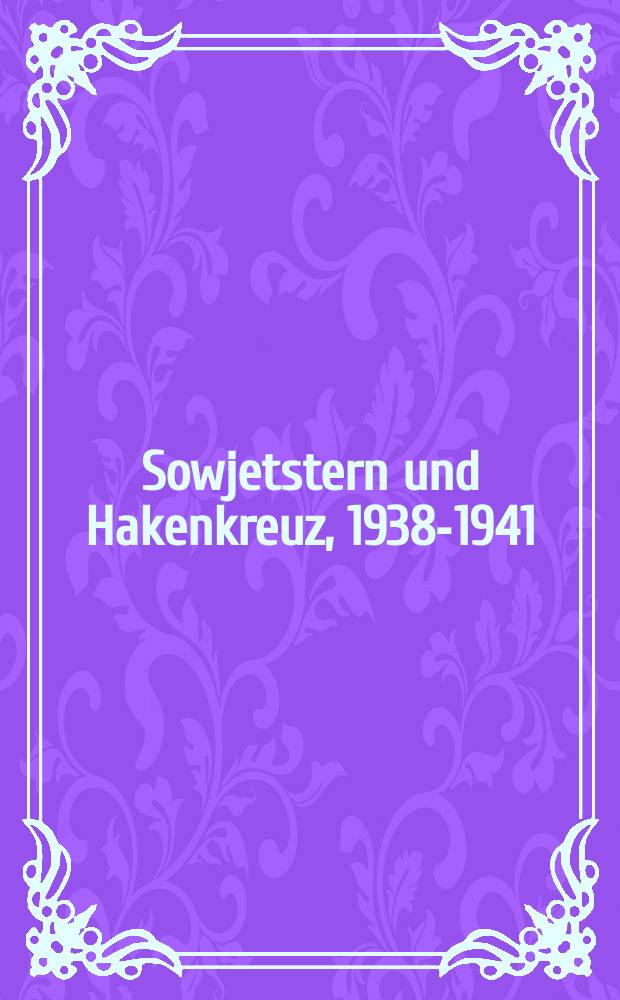 Sowjetstern und Hakenkreuz, 1938-1941 : Dokumente zu den deutsch-sowjetischen Beziehungen = Советская звезда и свастика, 1938-1941