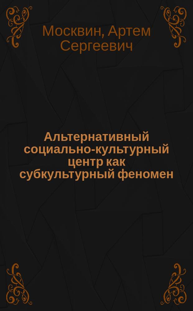 Альтернативный социально-культурный центр как субкультурный феномен : автореферат диссертации на соискание ученой степени кандидата культурологии : специальность 24.00.01 <Теория и история культуры>