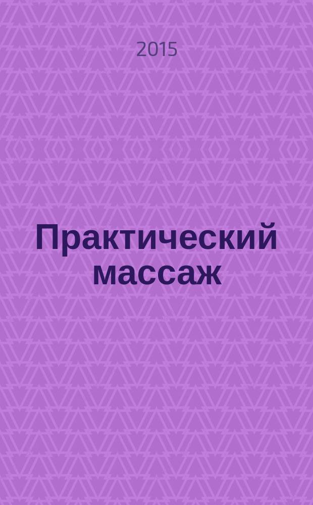 Практический массаж : атлас : незаменимое наглядное пособие от профессоров с 45-летним клиническим опытом