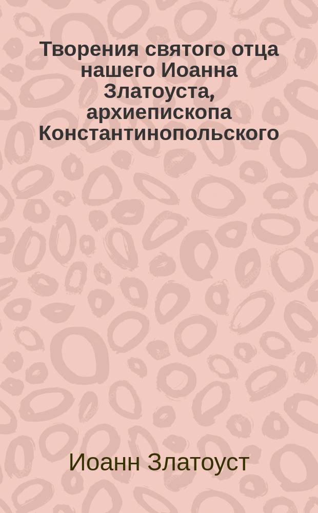 Творения святого отца нашего Иоанна Златоуста, архиепископа Константинопольского : перевод : в 12 т.