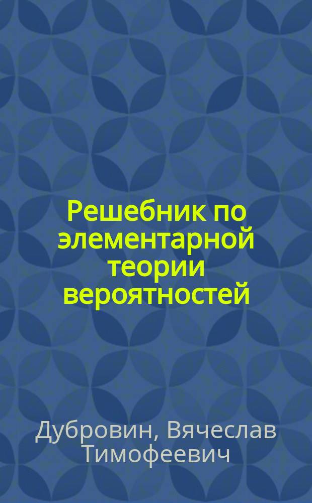 Решебник по элементарной теории вероятностей : учебное пособие