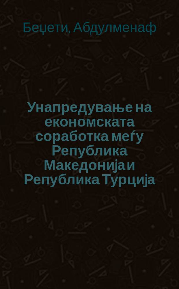 Унапредување на економската соработка меѓу Република Македониjа и Република Турциjа, со посебен осврт на привлекување инвестиции = Economic cooperation promotion between Republic of Macedonia and Republic of Turkey, with special emphasis on investment attraction = Продвижение экономического сотрудничества , между Республикой Македонией и Турецкой Республикой , с особым акцентом на привлечение инвестиций.