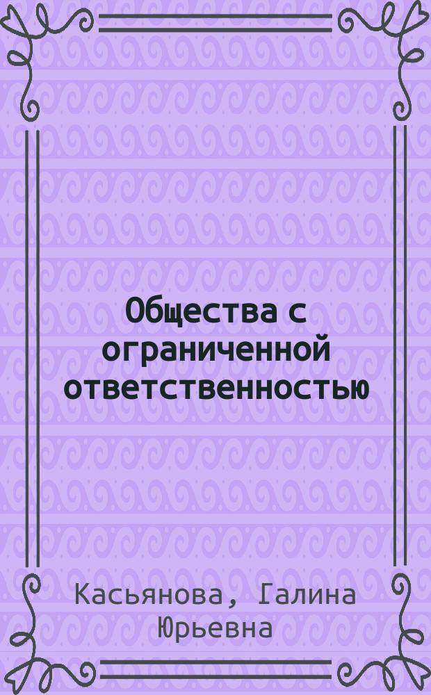 Общества с ограниченной ответственностью : правила формирования и изменения уставного капитала и продажи долей, выплата дивидендов, крупные сделки и сделки с заинтересованностью, наследование долей ООО и права супругов в рамках режима совместной собственности на имущество, изменения, которые должны быть внесены в устав каждого ООО, типовые формы учредительных документов : оформление документов, бухгалтерский и налоговый учет, арбитражная практика : практические рекомендации для бухгалтера и руководителя : учебное пособие