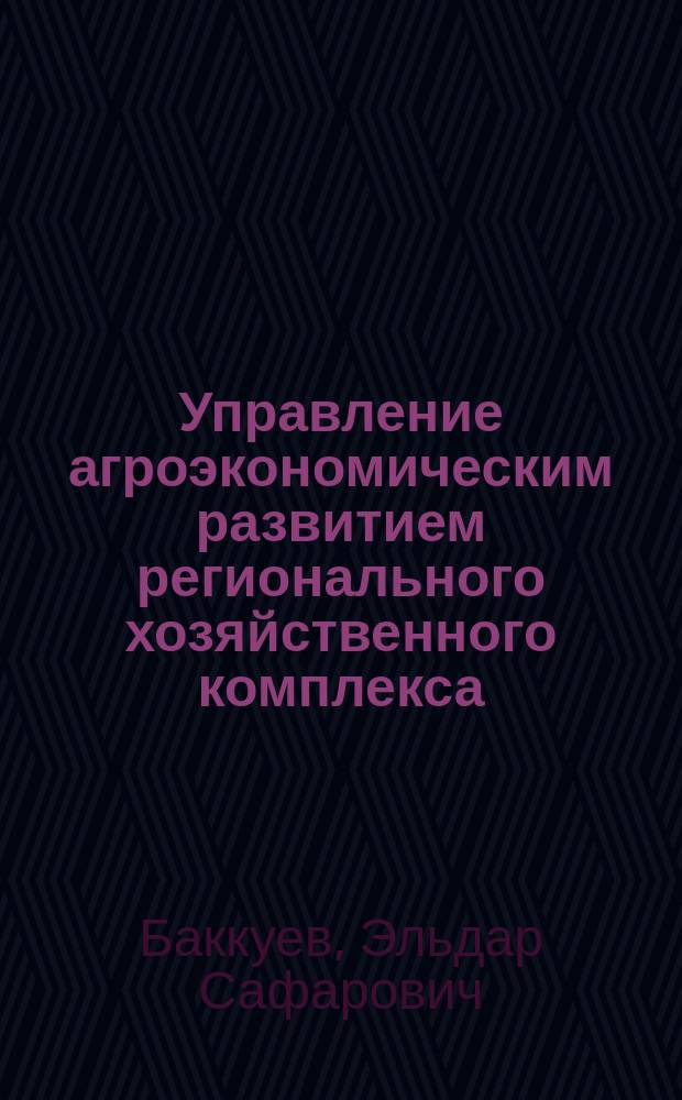 Управление агроэкономическим развитием регионального хозяйственного комплекса : автореферат диссертации на соискание ученой степени доктора экономических наук : специальность 08.00.05 <Экономика и управление народным хозяйством по отраслям и сферам деятельности>