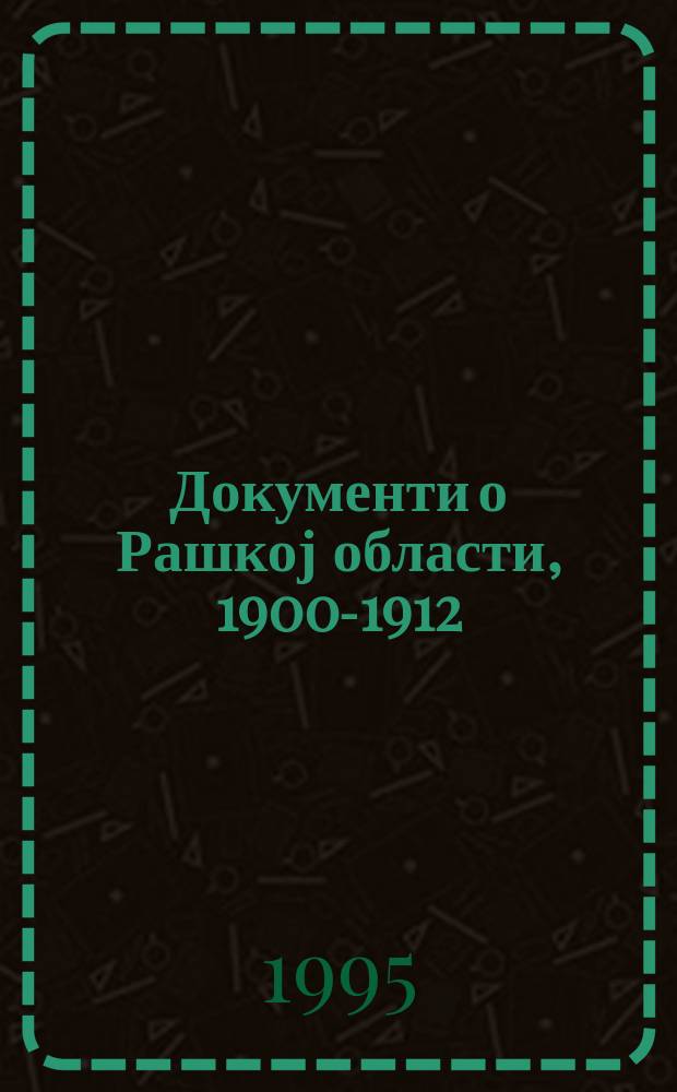 Документи о Рашкој области, 1900-1912 = Документы о Рашской области, 1900-1912