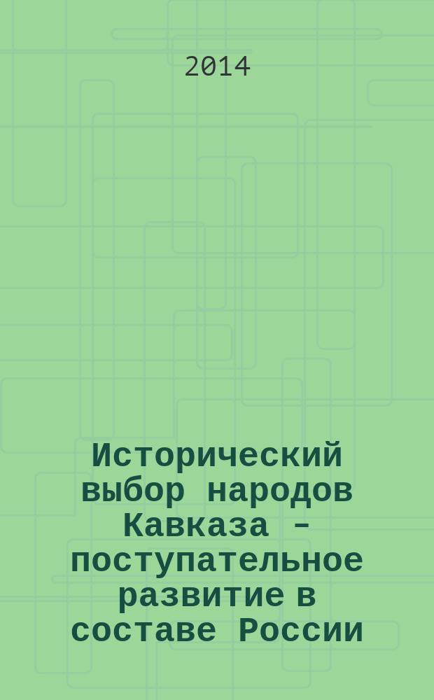 Исторический выбор народов Кавказа - поступательное развитие в составе России : материалы I межрегиональной научно-практической конференции, посвященной 185-летию вхождения Карачая в состав Российского государства 29 апреля 2014 года, г. Черкесск