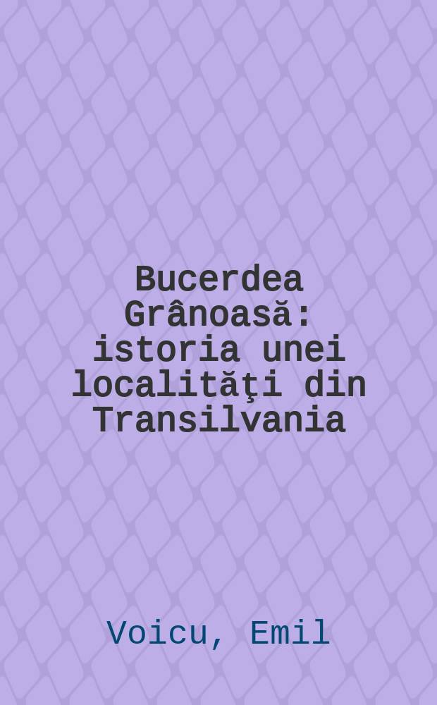 Bucerdea Grânoasă : istoria unei localităţi din Transilvania = Бучердя-Грыноасэ