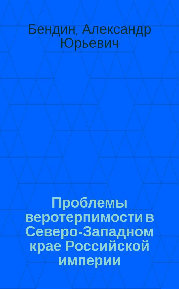 Проблемы веротерпимости в Северо-Западном крае Российской империи (1863-1914 гг.) : автореферат диссертации на соискание ученой степени д. ист. н. : специальность 07.00.02 <Отеч. история>