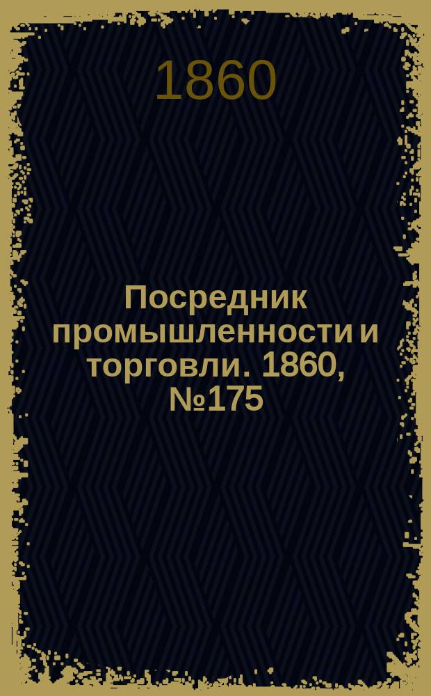 Посредник промышленности и торговли. 1860, №175 (8 авг.)