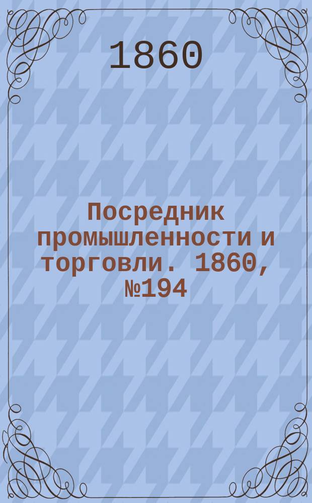Посредник промышленности и торговли. 1860, №194 (30 авг.)