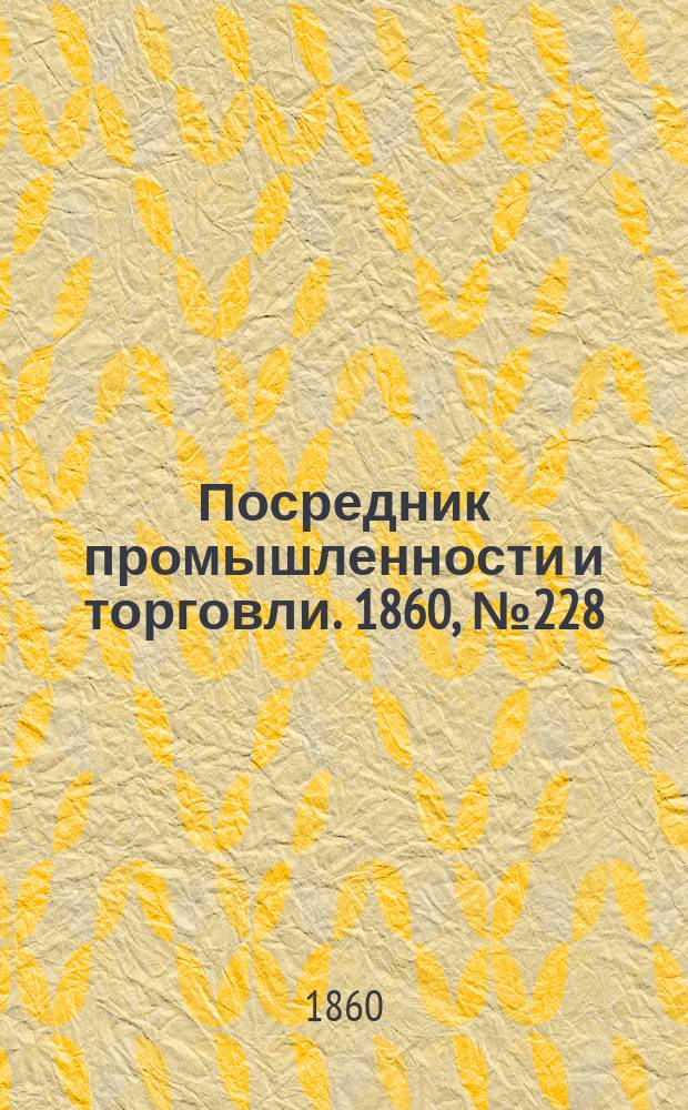 Посредник промышленности и торговли. 1860, №228 (8 окт.)