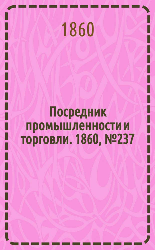 Посредник промышленности и торговли. 1860, №237 (19 окт.)