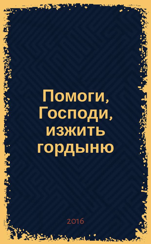 Помоги, Господи, изжить гордыню